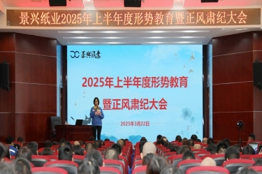 正視形勢(shì) 破局前行 | 景興紙業(yè)2025年上半年度形勢(shì)教育暨正風(fēng)肅紀(jì)大會(huì)隆重召開(kāi)